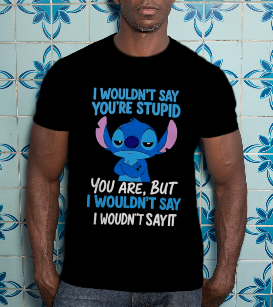 Stitch I Wouldn't Say You're Stupid You Are But I Wouldn't Say It T-Shirt