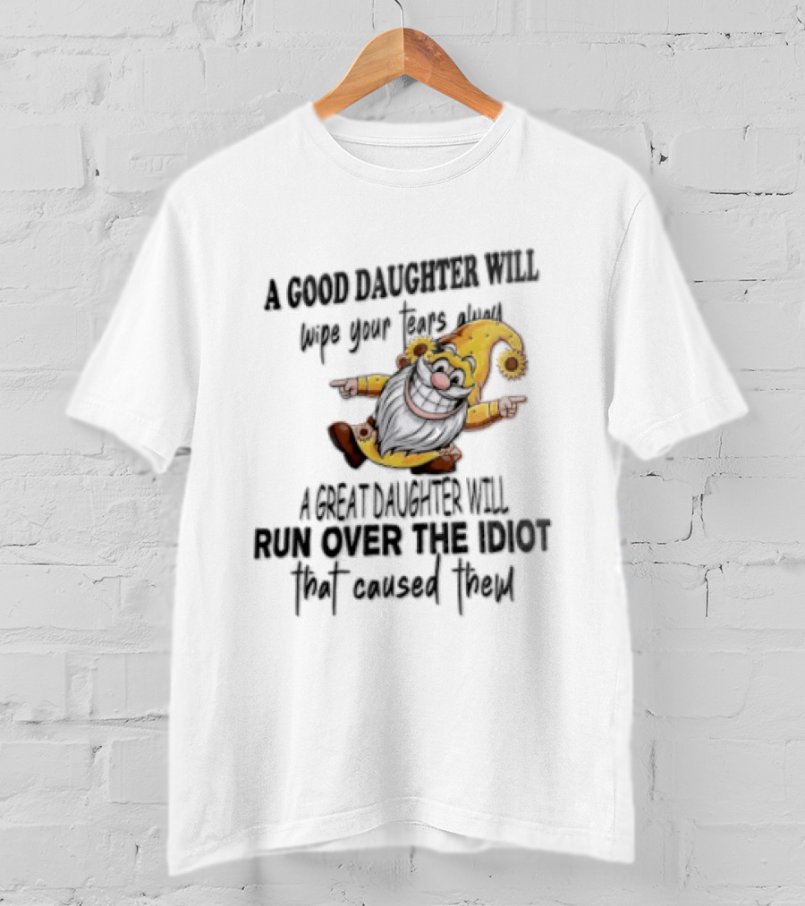 A Good Daughter Will Wipe Your Tears Always A Great Daughter Will Run Over The Root That Smiles Back T-Shirt