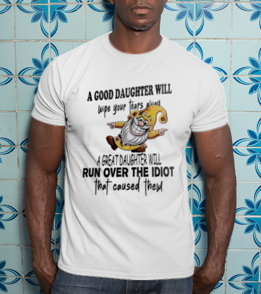 A Good Daughter Will Wipe Your Tears Always A Great Daughter Will Run Over The Root That Smiles Back T-Shirt