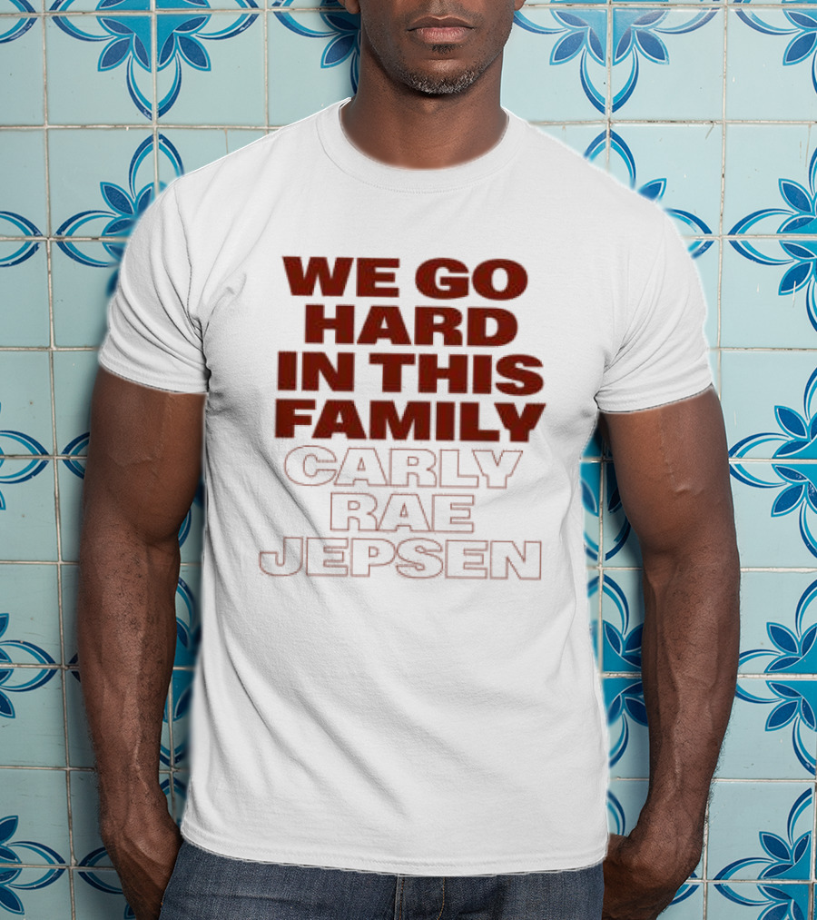 We Go Hard In This Family Carly Rae Jepsen T-Shirt