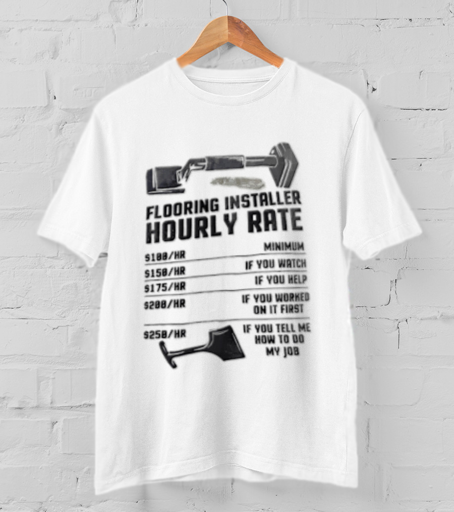 Flooring Installer Hourly Rate 100 Minimum 150 If You 175 If You Help T-Shirt