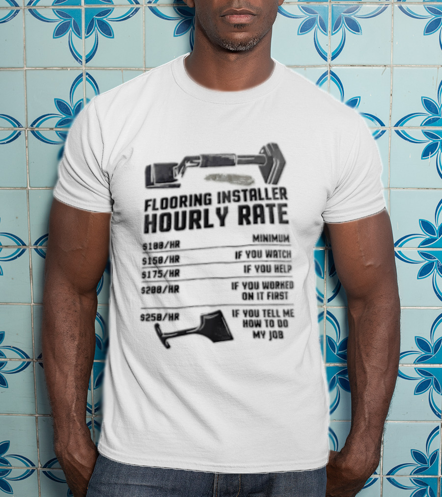 Flooring Installer Hourly Rate 100 Minimum 150 If You 175 If You Help T-Shirt
