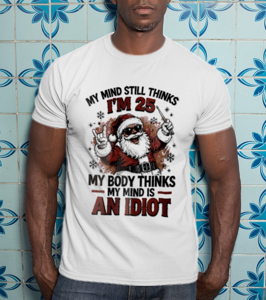My Mind Still Thinks I'm 25 Santa Claus My Body Thinks An Idiot T-Shirt