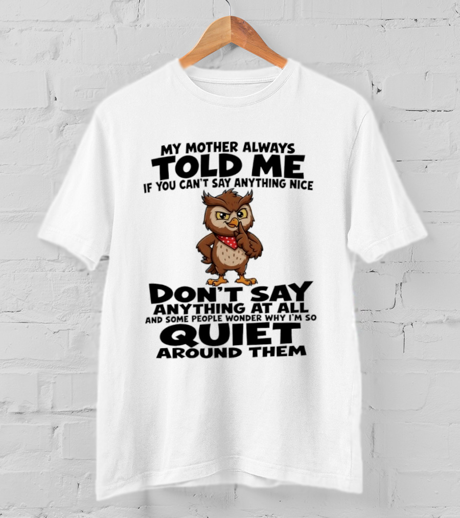 My Mother Always Told Me If You Can't Say Anything Nice Owl Wisdom Quiet Advice T-Shirt