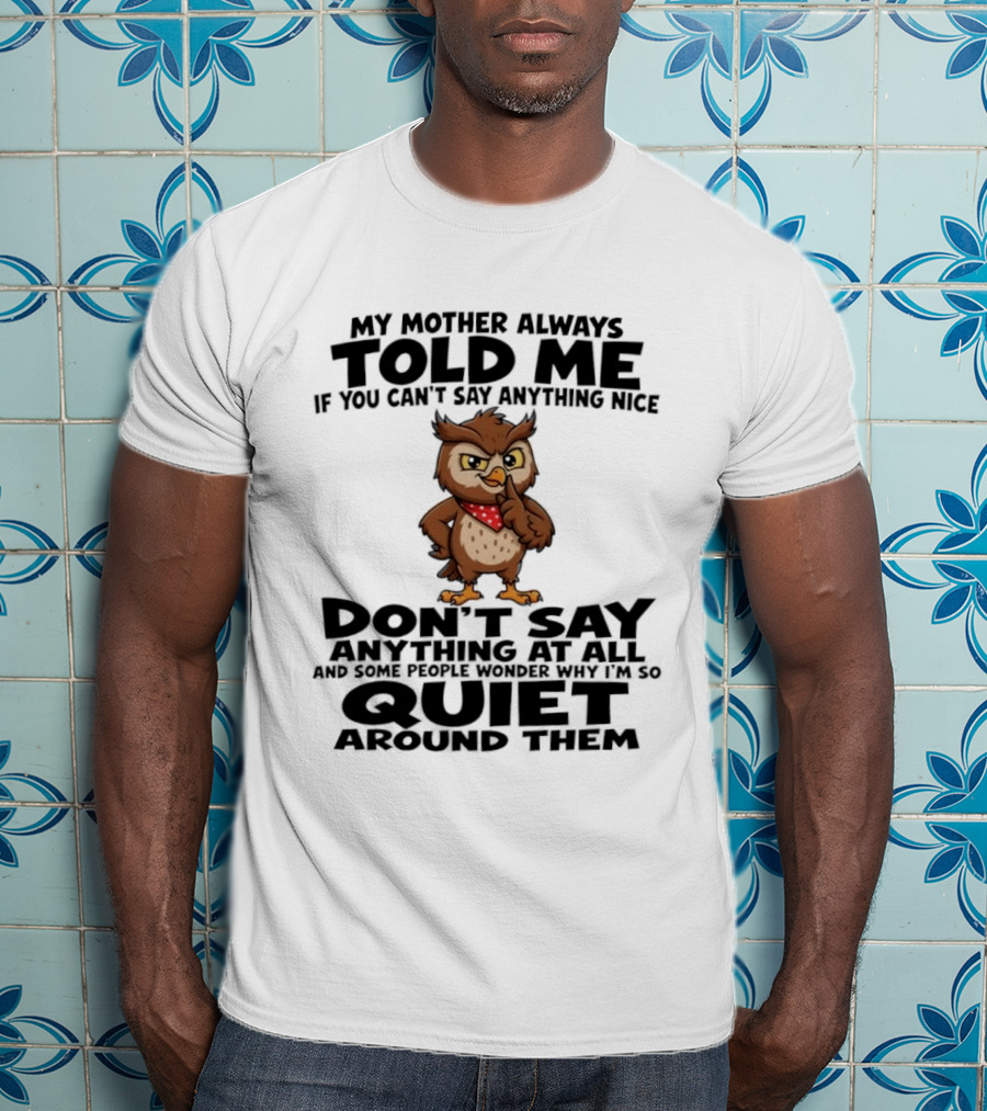 My Mother Always Told Me If You Can't Say Anything Nice Owl Wisdom Quiet Advice T-Shirt