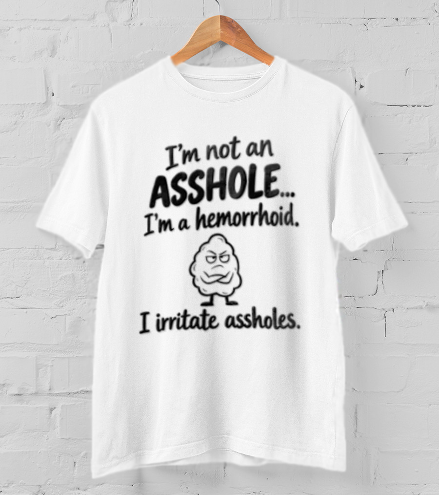 I'm Not An Asshole I'm A Hemorrhoid I Irritate Assholes T-Shirt