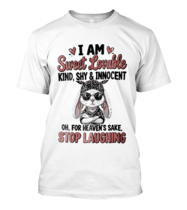 I Am Sweet Lovable Kind Shy Innocent Oh For Heaven's Sake Stop Laughing Bunny T-Shirt