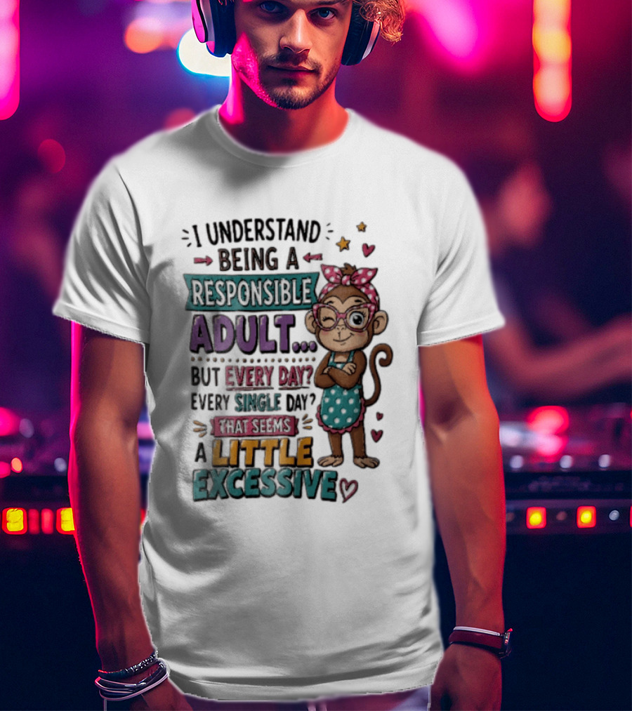 I Understand Being A Responsible Adult Cute Cartoon Monkey Every Day Seems Excessive T-Shirt