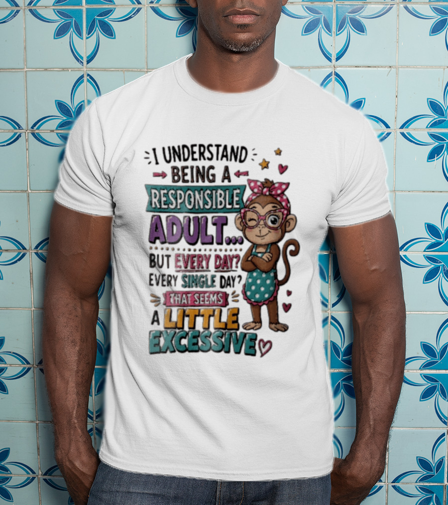 I Understand Being A Responsible Adult Cute Cartoon Monkey Every Day Seems Excessive T-Shirt