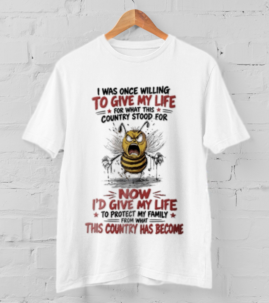 I Was Once Willing To Give My Life For What This Country Stood For Now I'd Give My Life To Protect My Family This Country Has Become Bee T-Shirt