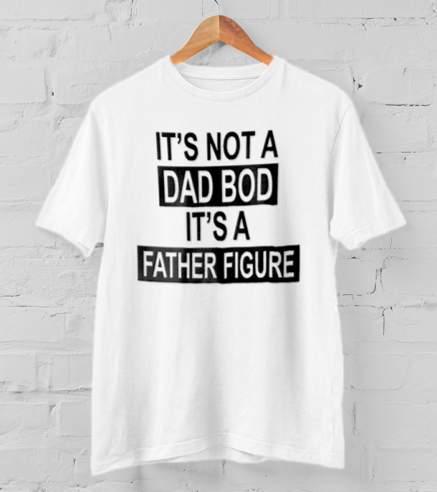 It's Not A Dad Bod It's A Father Figure T-Shirt