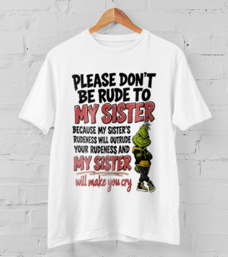 Please Don't Be Rude To My Sister Because My Sister's Rudeness Will Outrude Your Rudeness And My Sister Will Make You Cry Grinch T-Shirt