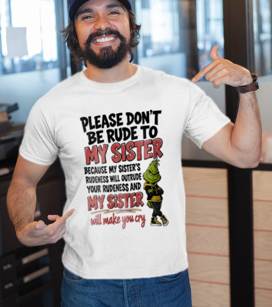 Please Don't Be Rude To My Sister Because My Sister's Rudeness Will Outrude Your Rudeness And My Sister Will Make You Cry Grinch T-Shirt