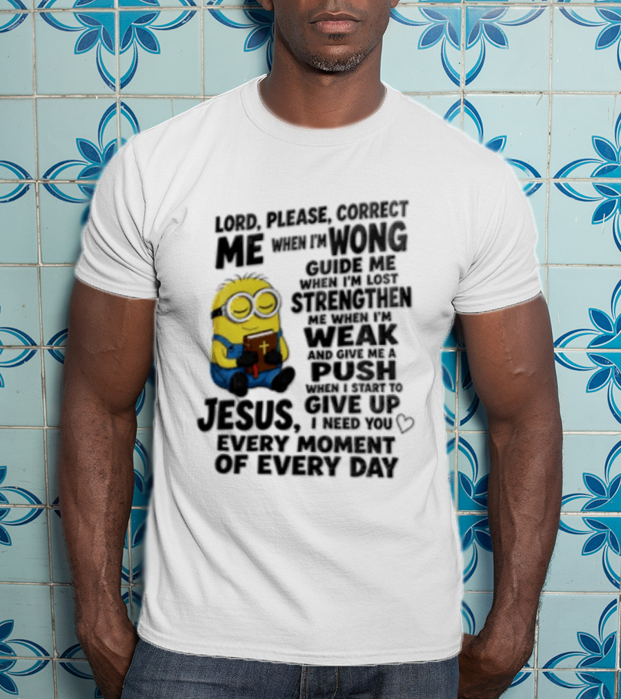 Lord Please Correct Me When I Am Wong Guide Me When I Am Lost Strengthen Me Jesus Take Every Moment Of Every Day T-Shirt