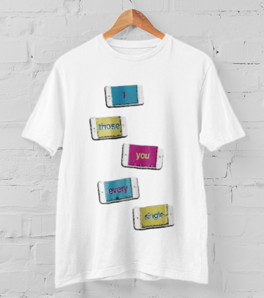 Smartphone Screens Displaying Message I Those You Every Single Day T-Shirt