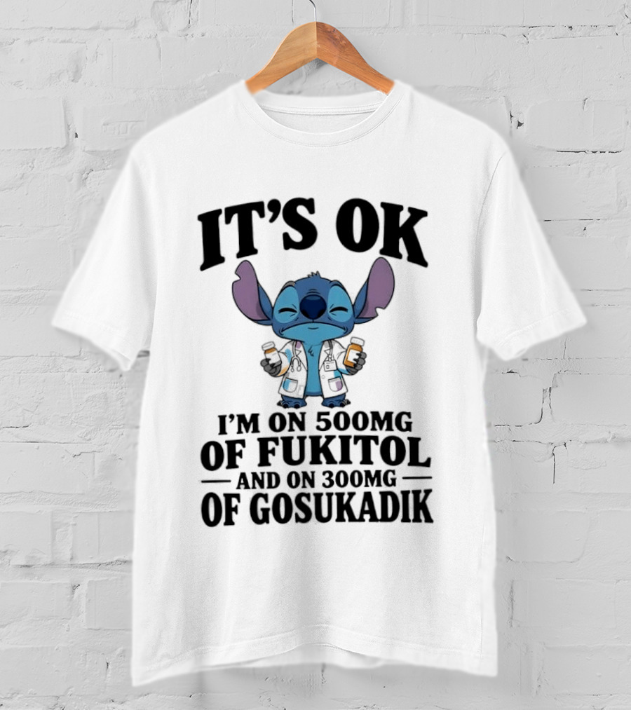 Stitch It's OK I'm On 500mg Of Fukitol And 300mg Of Gosukadik T-Shirt