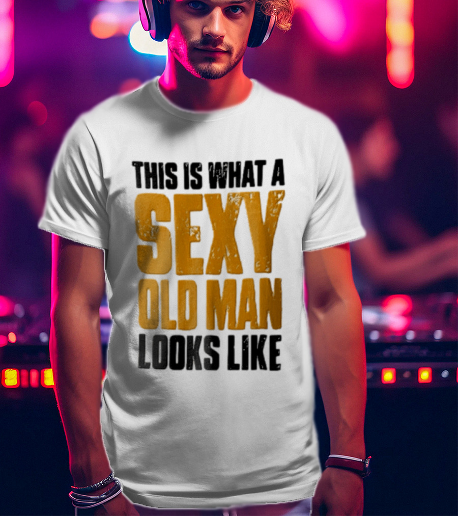 This Is What A Sexy Old Man Looks Like T-Shirt