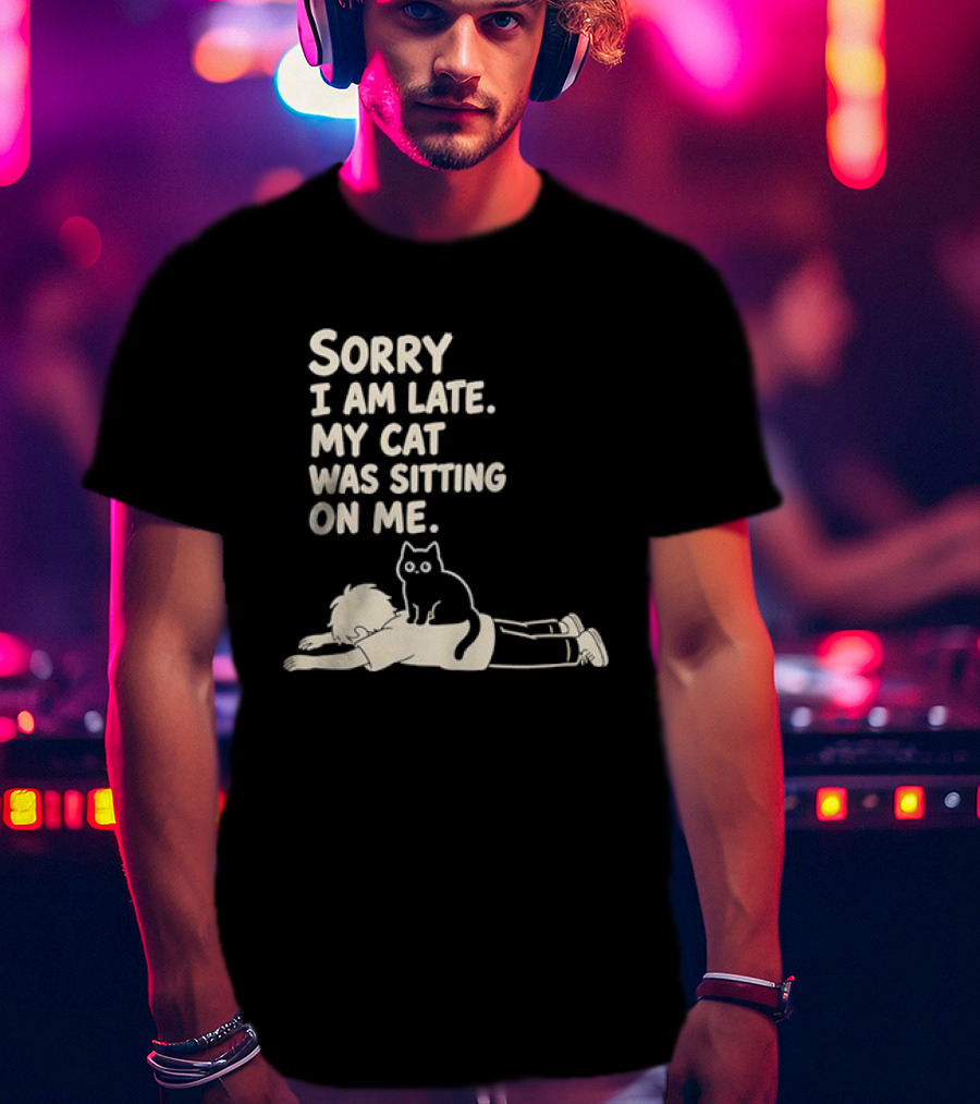 Sorry I Am Late My Cat Was Sitting On Me Cat Lover T-Shirt