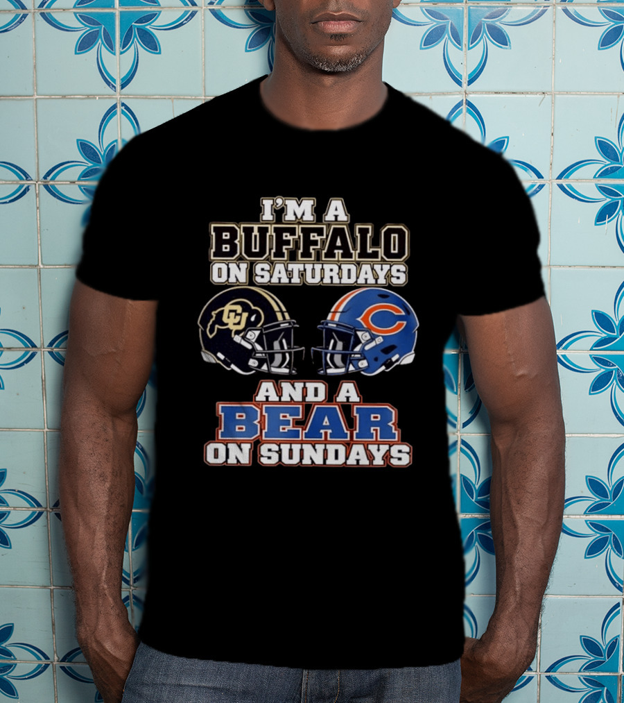 I'm A Buffalo On Saturdays And A Bear On Sundays Colorado CU And Chicago C Fans T-Shirt
