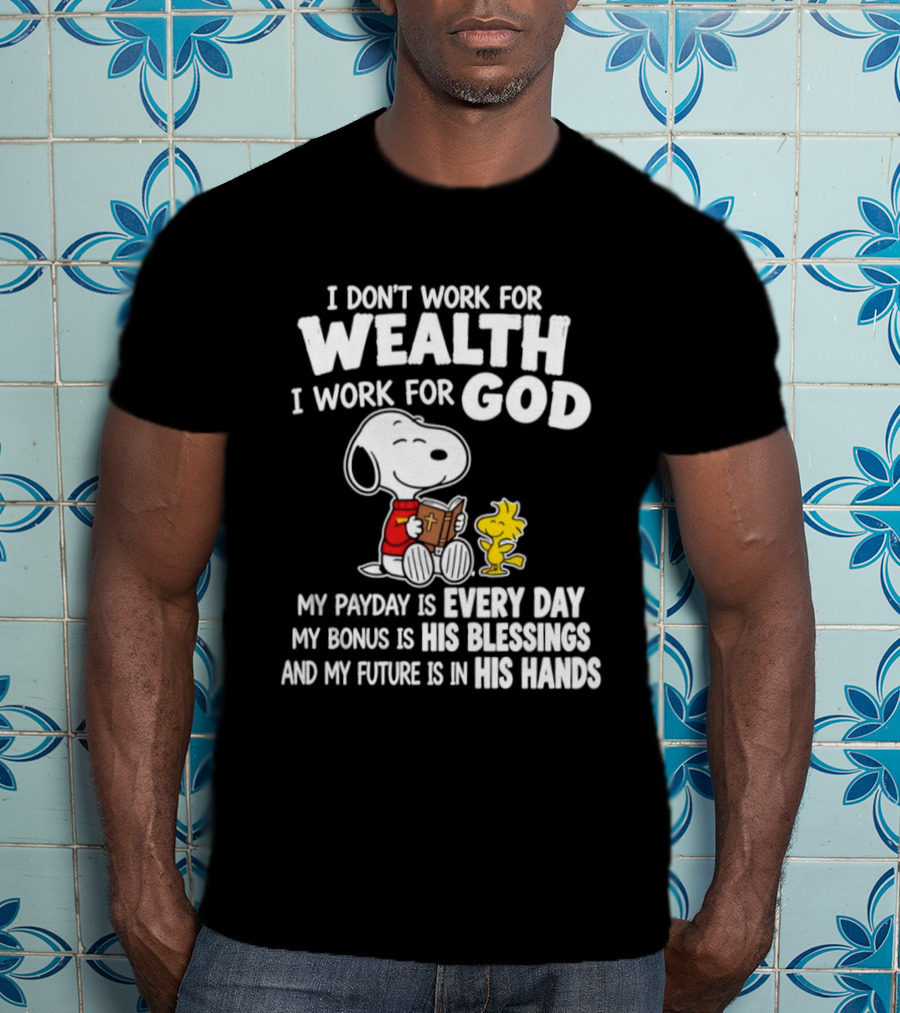 Snoopy I Don't Work For Wealth I Work For God My Payday Every Day Bonus His Blessings Future In His Hands T-Shirt