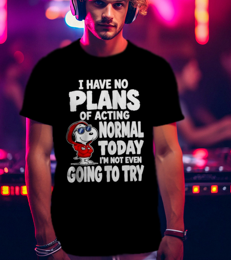 Snoopy I Have No Plans Of Acting Normal Today I'm Not Even Going To Try T-Shirt