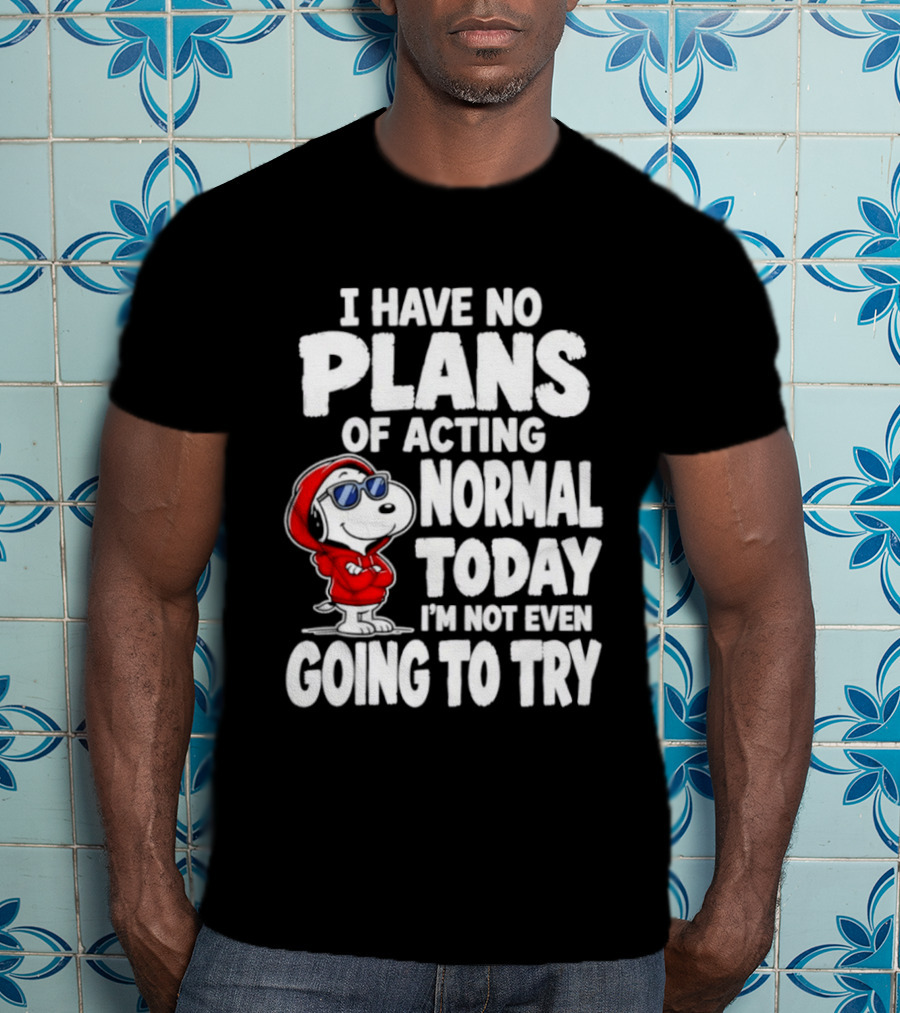 Snoopy I Have No Plans Of Acting Normal Today I'm Not Even Going To Try T-Shirt