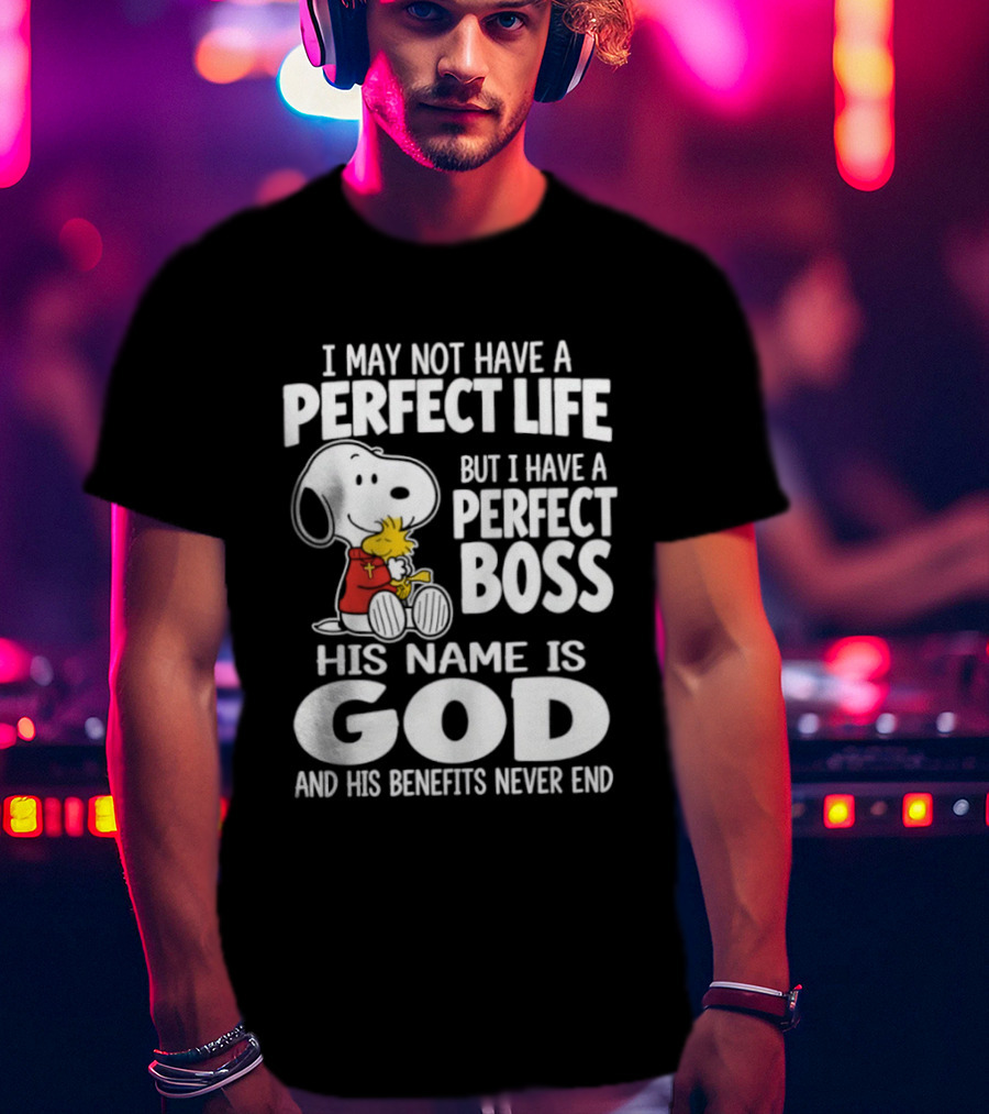 I May Not Have A Perfect Life But I Have A Perfect Boss Snoopy His Name Is God And His Benefits Never End T-Shirt