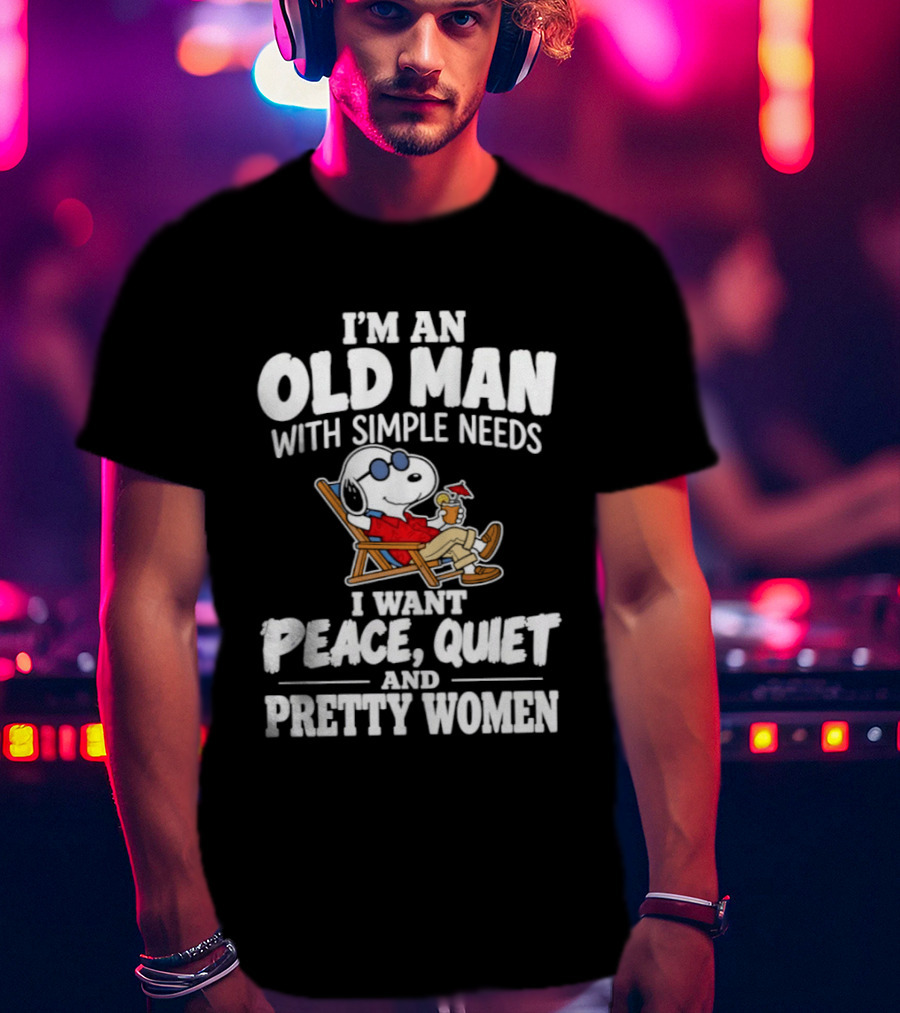 I'm An Old Man With Simple Needs I Want Peace Quiet And Pretty Women T-Shirt