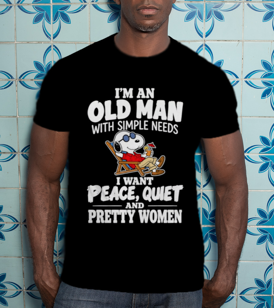 I'm An Old Man With Simple Needs I Want Peace Quiet And Pretty Women T-Shirt