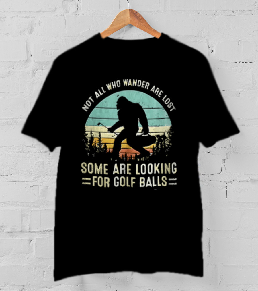 Not All Who Wander Are Lost Some Are Looking For Golf Balls Bigfoot T-Shirt