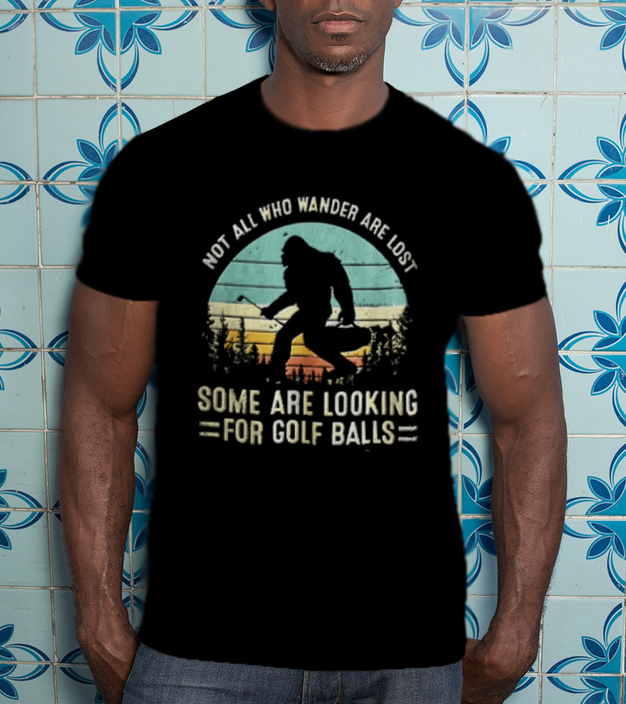 Not All Who Wander Are Lost Some Are Looking For Golf Balls Bigfoot T-Shirt