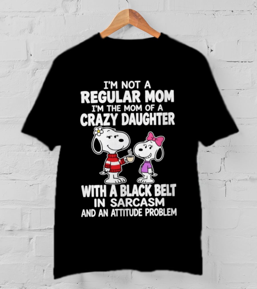 I'm Not A Regular Mom I'm The Mom Of A Crazy Daughter With A Black Belt In Sarcasm And An Attitude Problem Snoopy T-Shirt
