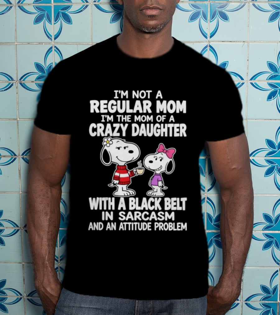 I'm Not A Regular Mom I'm The Mom Of A Crazy Daughter With A Black Belt In Sarcasm And An Attitude Problem Snoopy T-Shirt