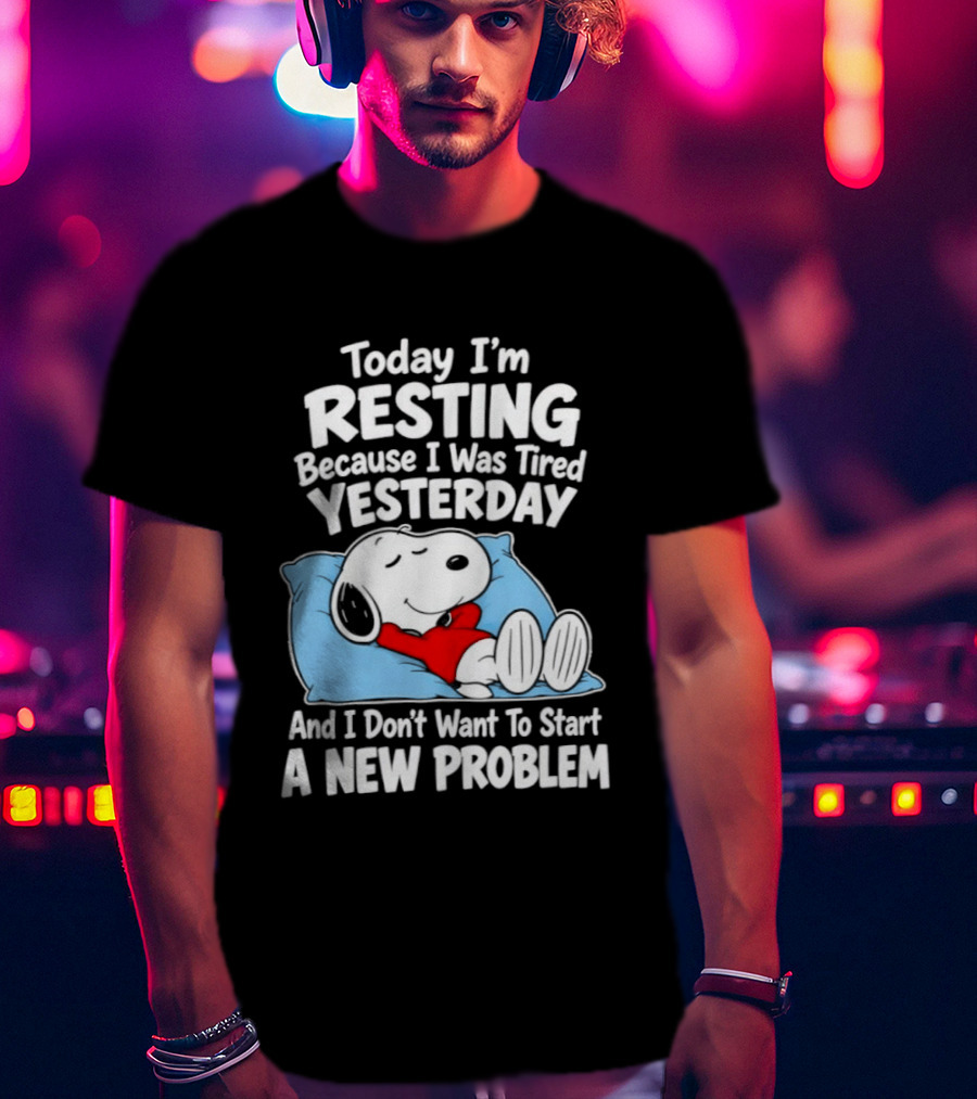 Snoopy Today I'm Resting Because I Was Tired Yesterday And I Don't Want To Start A New Problem T-Shirt