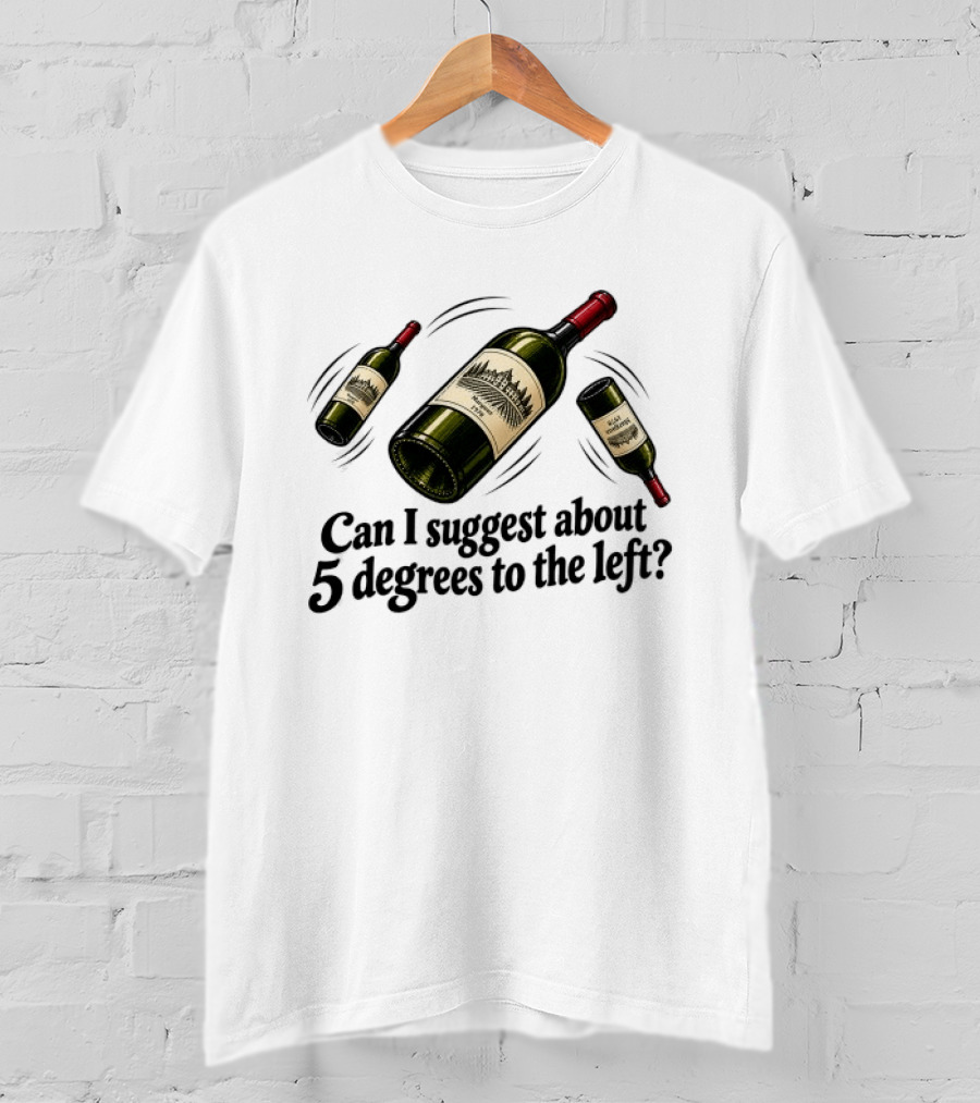 Can I Suggest About 5 Degrees To The Left Wine Bottles T-Shirt