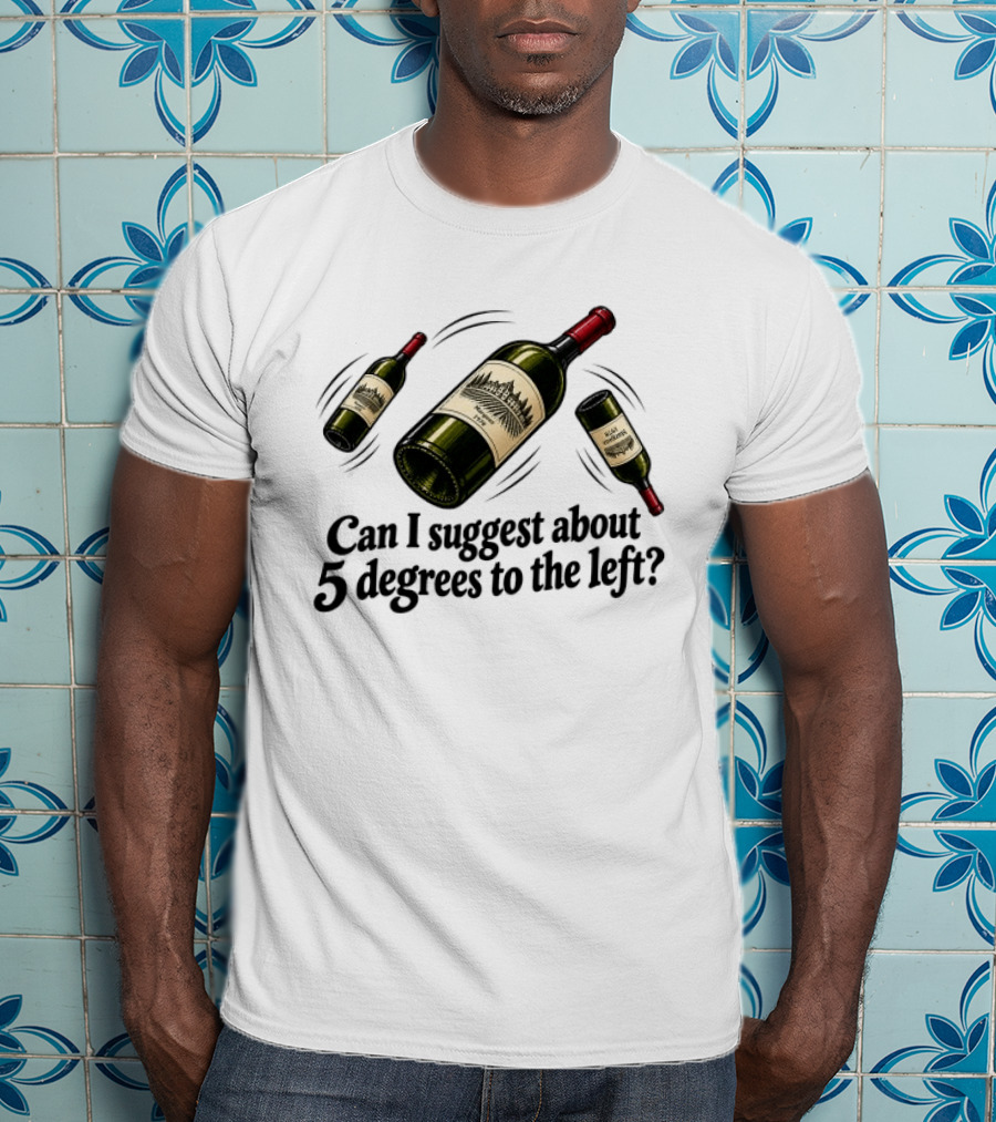 Can I Suggest About 5 Degrees To The Left Wine Bottles T-Shirt