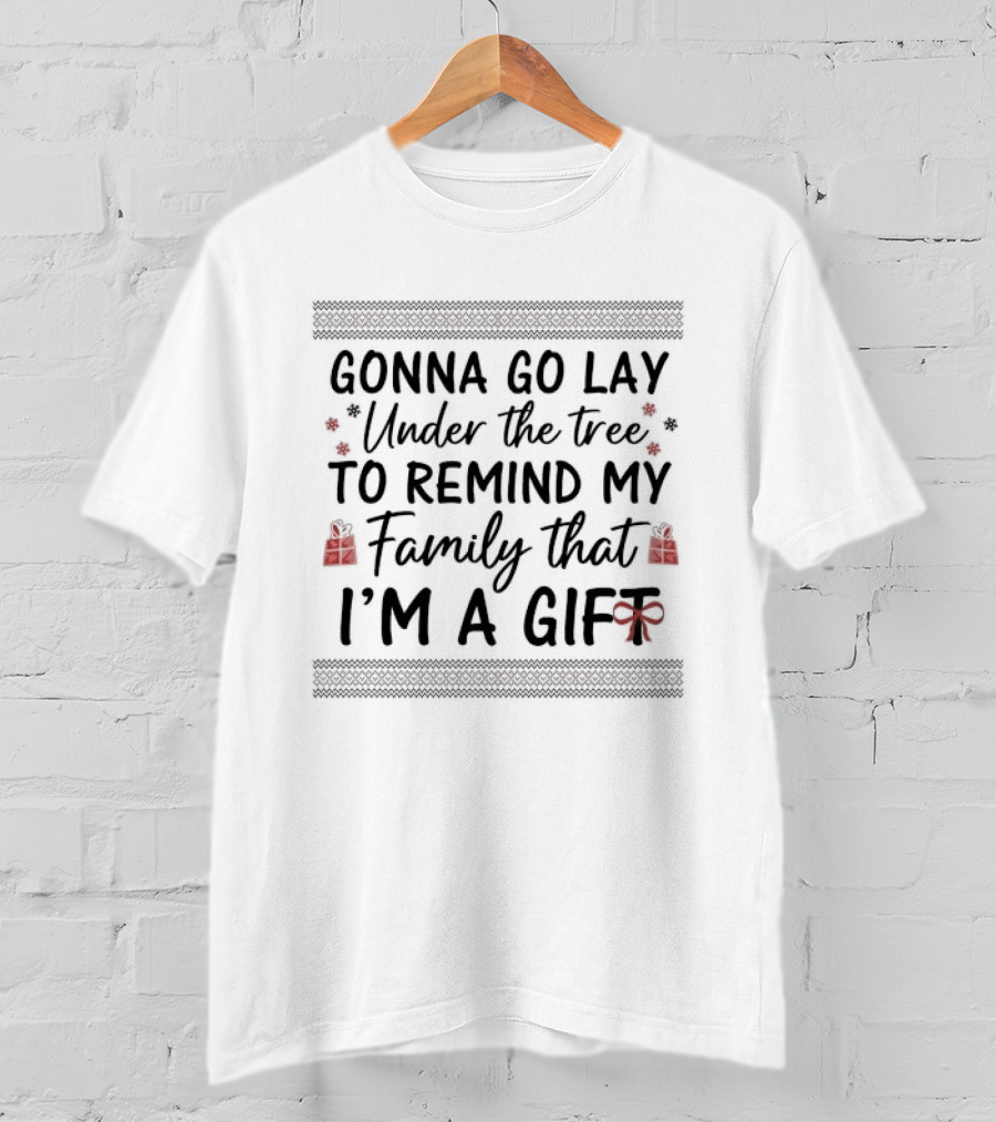 Gonna Go Lay Under The Tree To Remind My Family That I'm A Gift Christmas T-Shirt