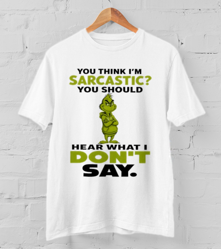 Grinch You Think I'm Sarcastic You Should Hear What I Don't Say T-Shirt