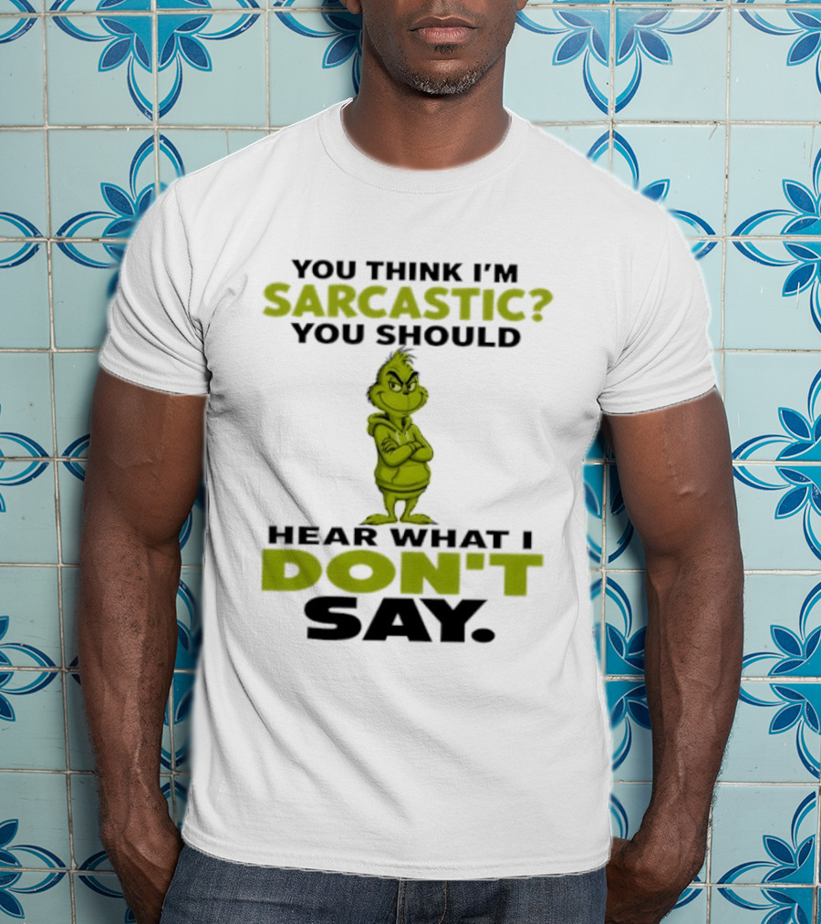 Grinch You Think I'm Sarcastic You Should Hear What I Don't Say T-Shirt
