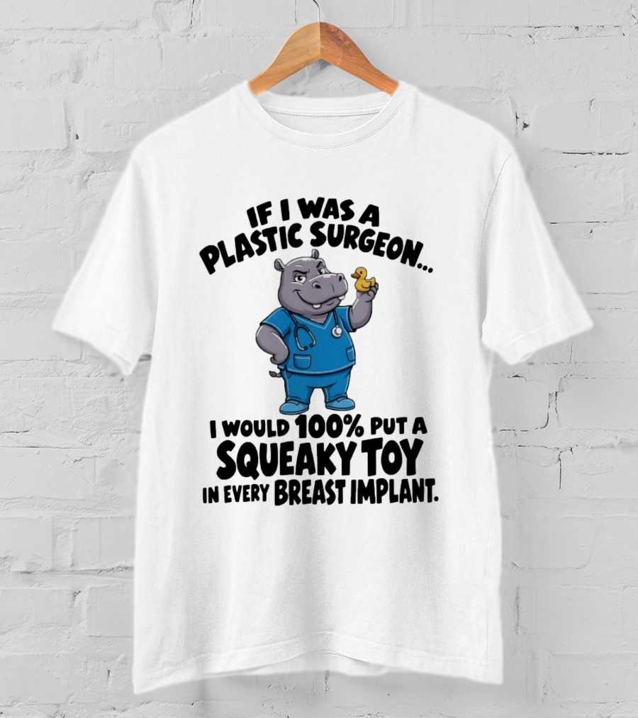 If I Was A Plastic Surgeon Hippo Squeaky Toy In Every Breast Implant T-Shirt