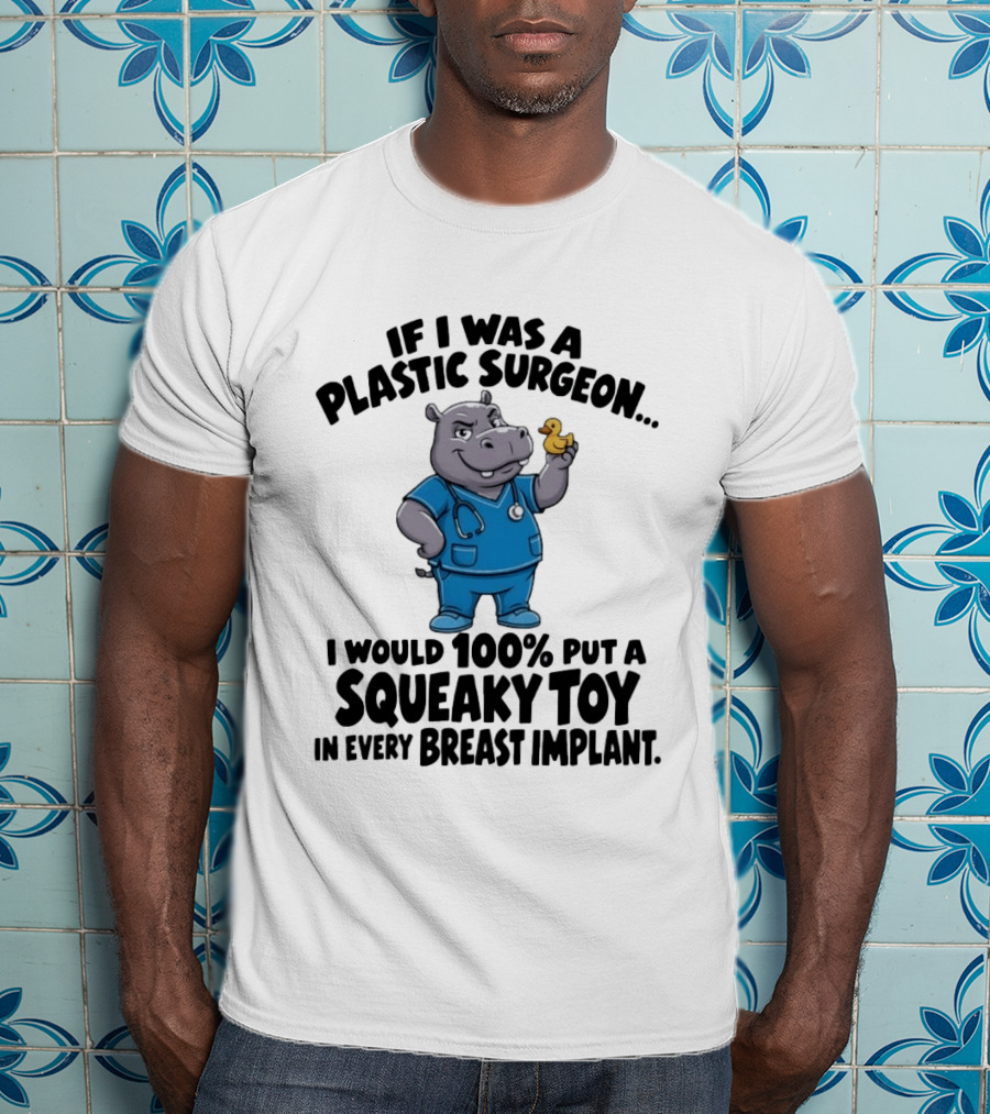 If I Was A Plastic Surgeon Hippo Squeaky Toy In Every Breast Implant T-Shirt