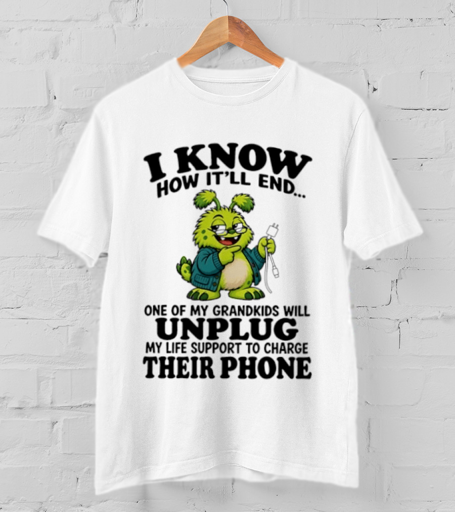I Know How It'll End Grandkids Unplug My Life Support To Charge Phone T-Shirt
