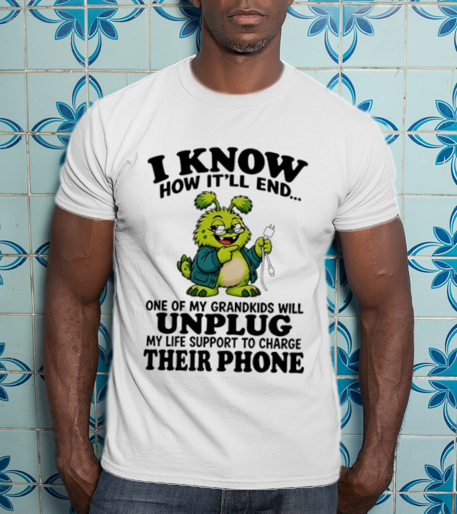 I Know How It'll End Grandkids Unplug My Life Support To Charge Phone T-Shirt