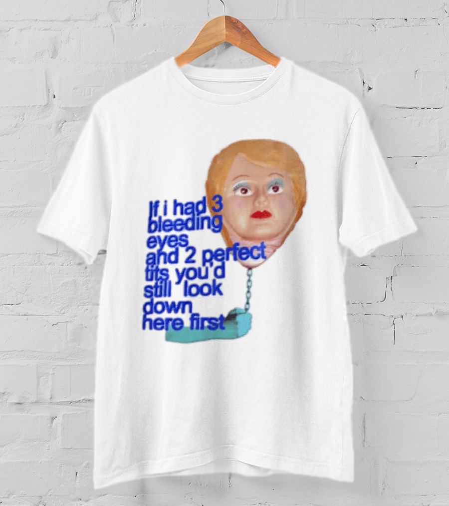 If I Had 3 Bleeding Eyes And 2 Perfect Tits You'd Still Look Down Here First T-Shirt