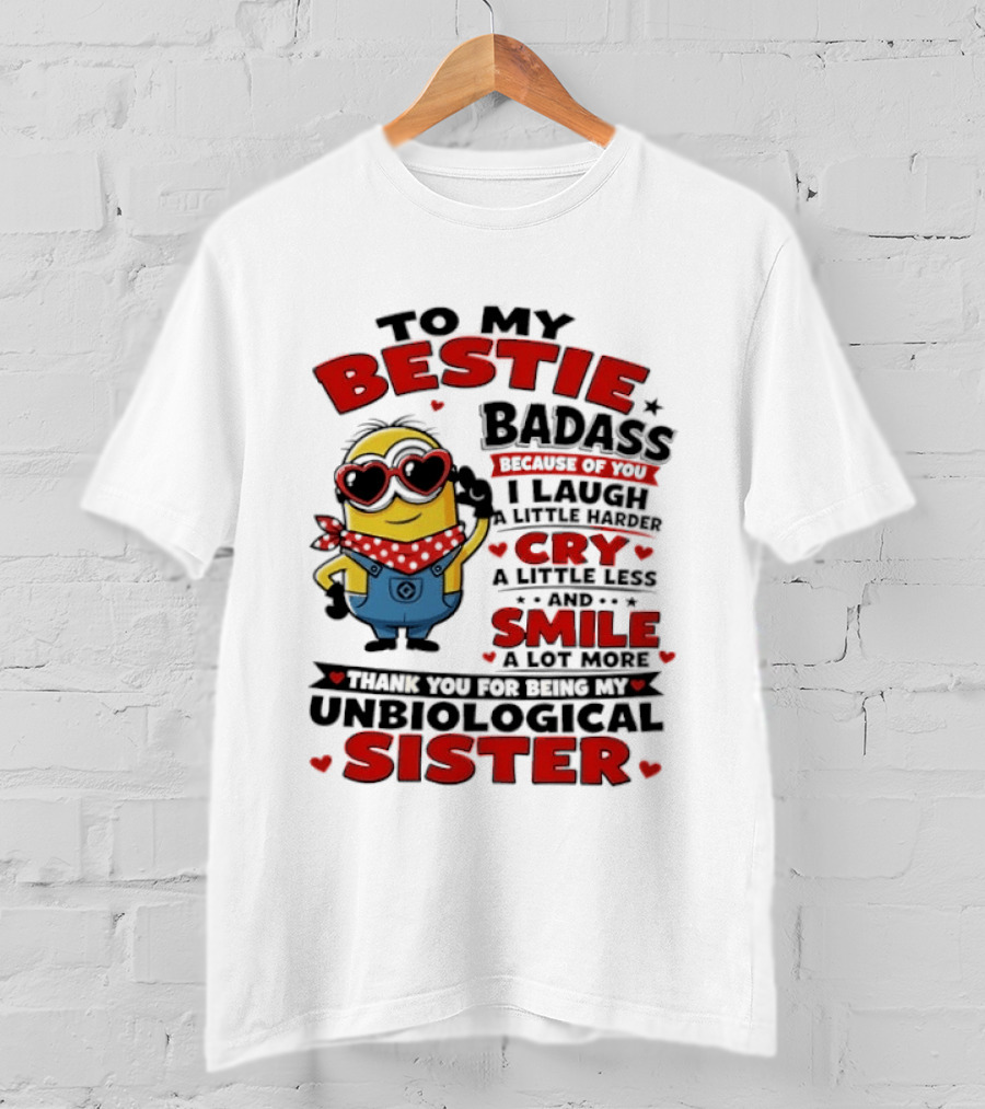 To My Bestie Badass Because Of You I Laugh A Little Harder Cry A Little Less And Smile A Lot More Thank You For Being My Unbiological Sister T-Shirt