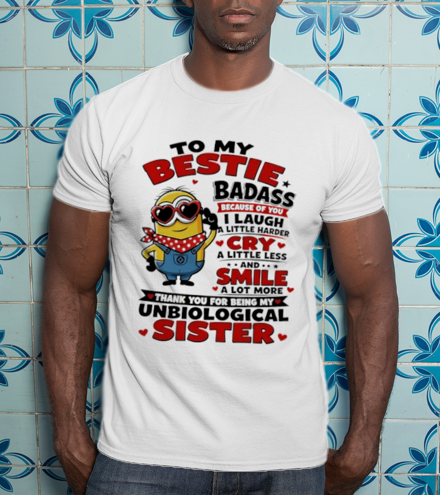 To My Bestie Badass Because Of You I Laugh A Little Harder Cry A Little Less And Smile A Lot More Thank You For Being My Unbiological Sister T-Shirt