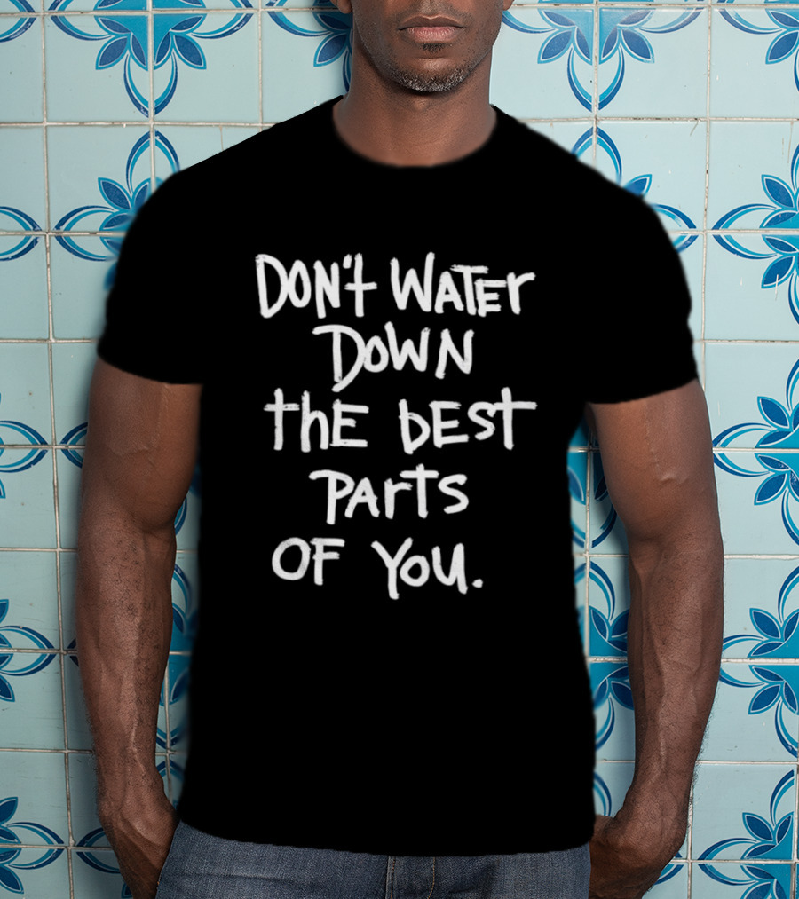Don't Water Down The Best Parts Of You Empowering Message T-Shirt
