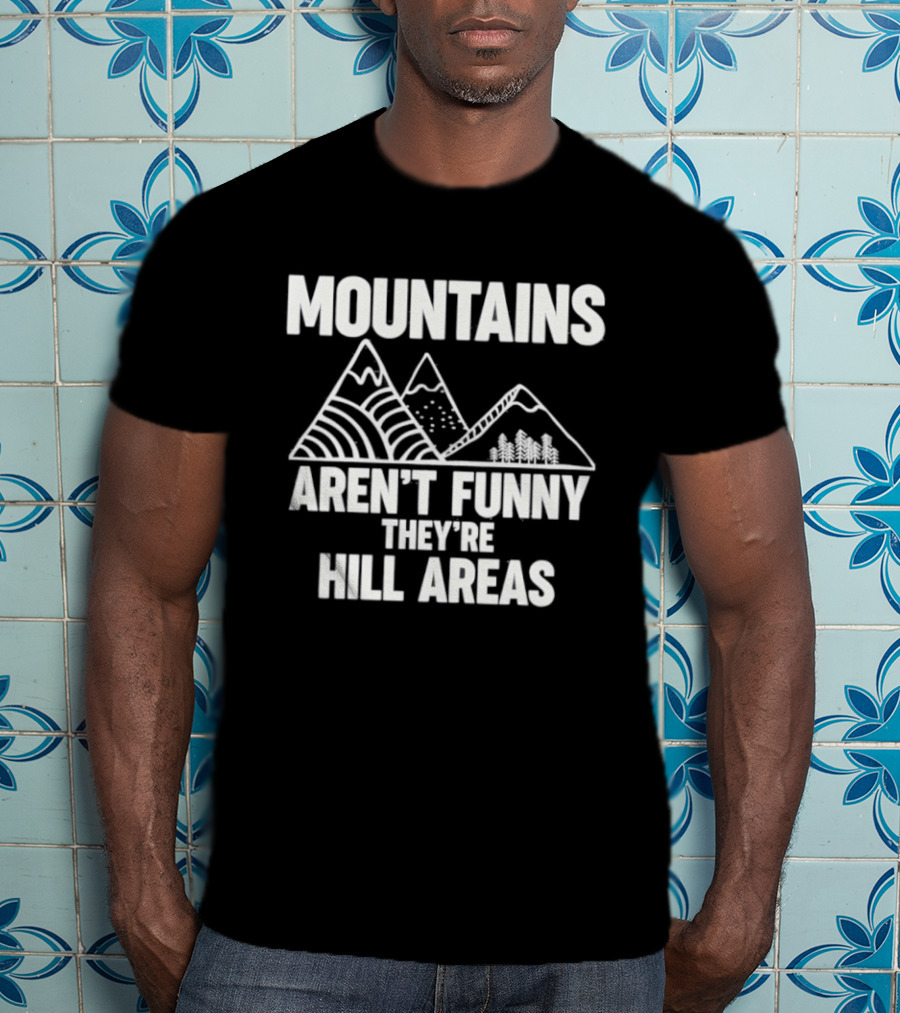 Mountains Aren't Funny They're Hill Areas T-Shirt
