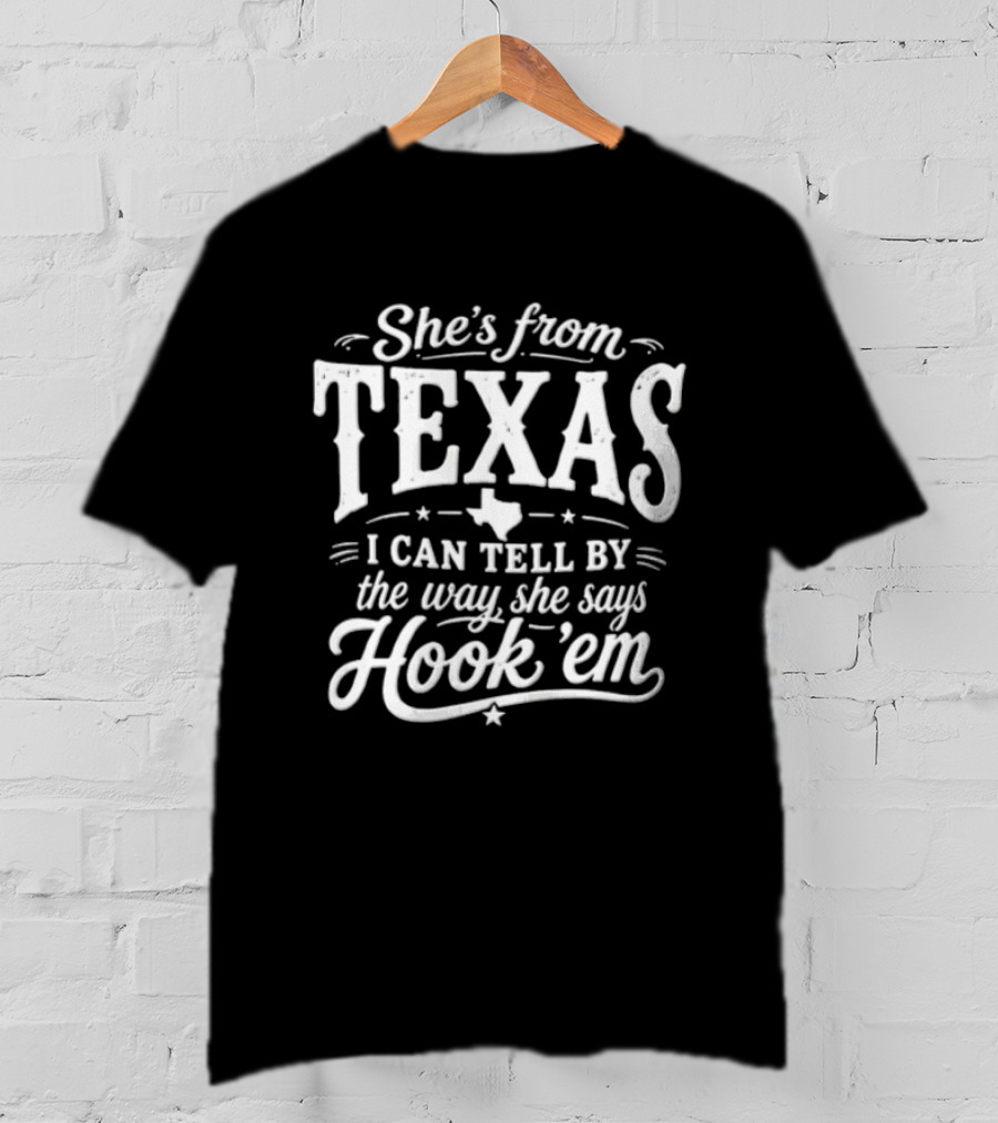 She's From Texas I Can Tell By The Way She Says Hook Em Texas Pride T-Shirt