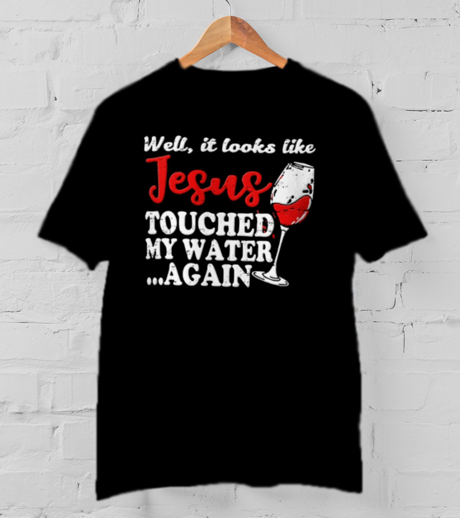 Well It Looks Like Jesus Touched My Water Again Red Wine Humor T-Shirt
